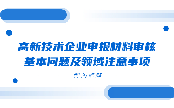高新技術(shù)企業(yè)申報(bào)材料審核基本問(wèn)題及領(lǐng)域注意事項(xiàng)