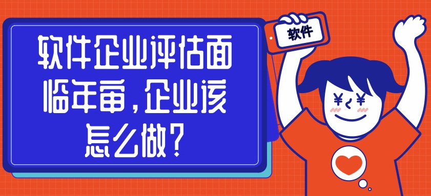 軟件企業(yè)評(píng)估面臨年審，企業(yè)該怎么做？
