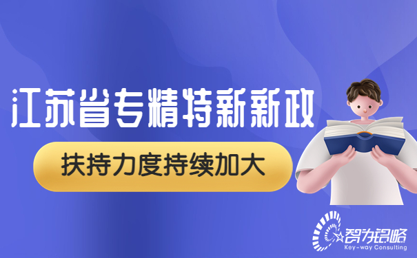 江蘇省專精特新再發(fā)新政，扶持力度持續(xù)加大