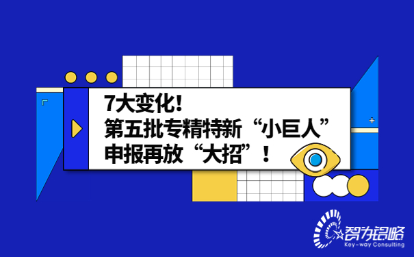 7大變化！*五批專精特新“小巨人”申報再放“大招”！