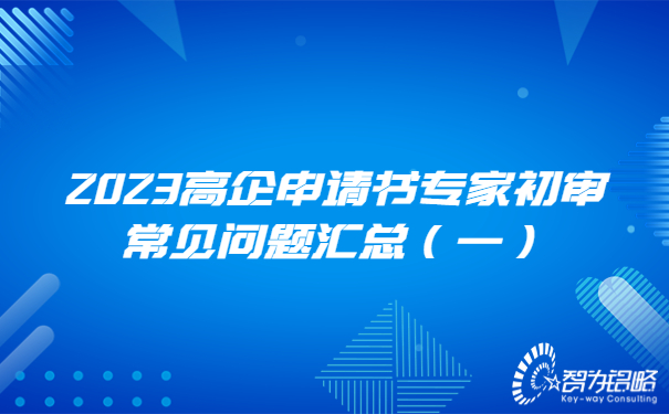 2023高企申請(qǐng)書專家初審常見(jiàn)問(wèn)題匯總（一）