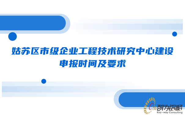 姑蘇區(qū)市級企業(yè)工程技術研究中心建設申報時間及要求.jpg