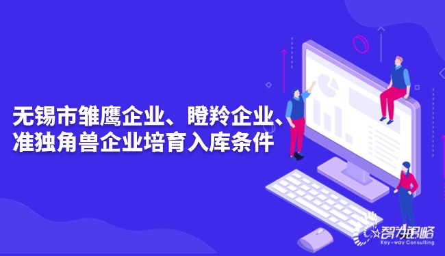 無錫市雛鷹企業(yè)、瞪羚企業(yè)、準(zhǔn)獨(dú)角獸企業(yè)培育入庫條件.jpg