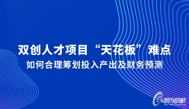 雙創(chuàng)人才項(xiàng)目“天花板”難點(diǎn)，如何合理籌劃投入產(chǎn)出及財(cái)務(wù)預(yù)測
