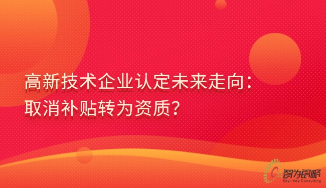 高新技術(shù)企業(yè)認(rèn)定未來走向：取消補(bǔ)貼轉(zhuǎn)為資質(zhì)？.jpg