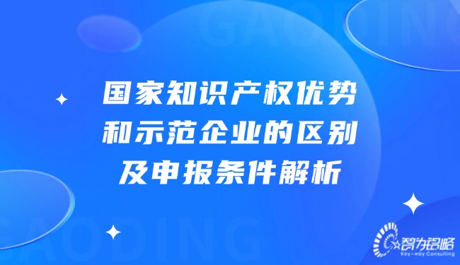 國家知識產(chǎn)權(quán)優(yōu)勢和示范企業(yè)的區(qū)別及申報(bào)條件解析.jpg