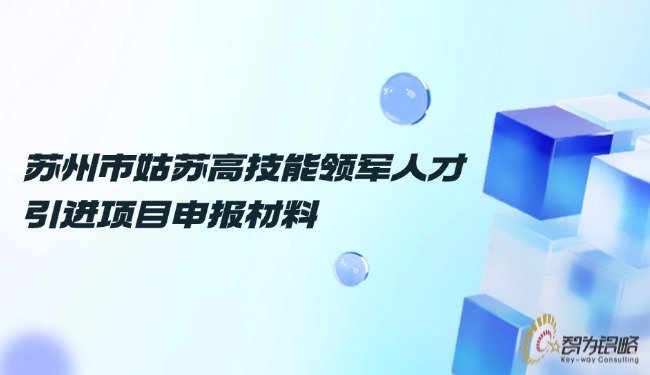 蘇州市姑蘇高技能領(lǐng)軍人才引進(jìn)項目咨詢材料.jpg