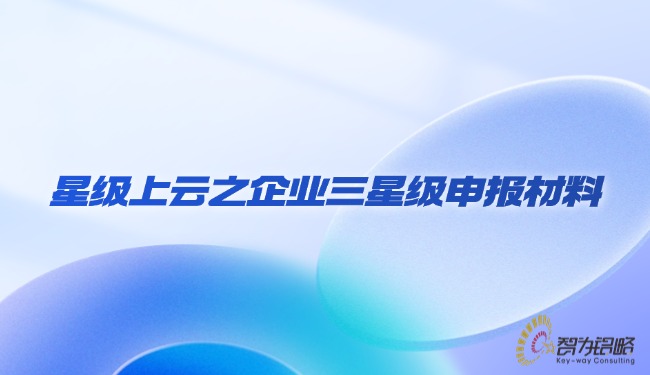 星級(jí)上云之企業(yè)三星級(jí)申報(bào)材料.jpg