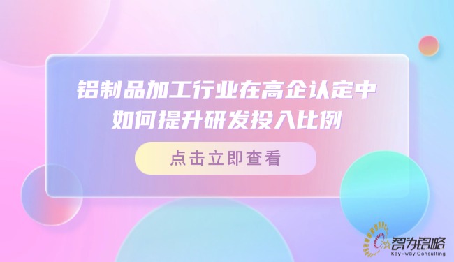 鋁制品加工行業(yè)在高企認(rèn)定中如何提升研發(fā)投入比例？.jpg
