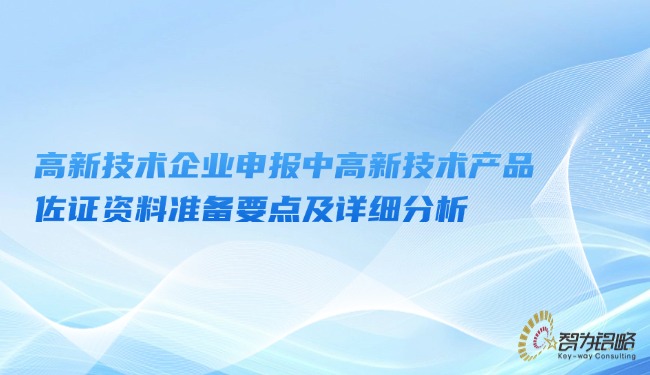 高新技術(shù)企業(yè)申報(bào)中高新技術(shù)產(chǎn)品佐證資料準(zhǔn)備要點(diǎn)及詳細(xì)分析.jpg