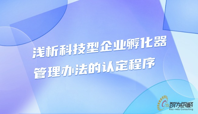 淺析科技型企業(yè)孵化器管理辦法的認(rèn)定程序.jpg