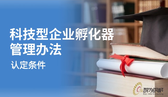解讀科技型企業(yè)孵化器管理辦法的認(rèn)定條件.jpg